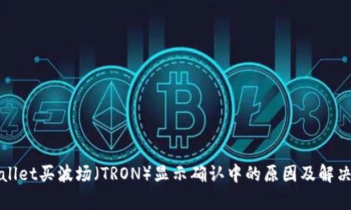tpWallet买波场（TRON）显示确认中的原因及解决方案