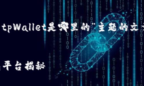 在此我将为您提供关于“币圈tpWallet是哪里的”主题的文章大纲，以及相关的和关键词。

### 
tpWallet：币圈中的数字钱包平台揭秘