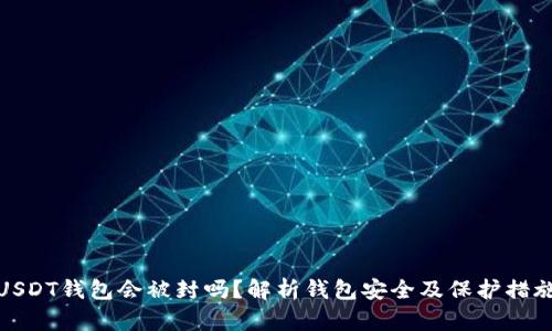 USDT钱包会被封吗？解析钱包安全及保护措施