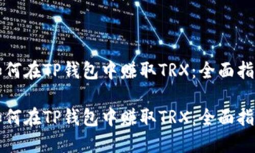 如何在TP钱包中赚取TRX：全面指南

如何在TP钱包中赚取TRX：全面指南