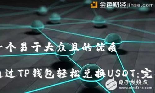 思考一个易于大众且的优质

如何通过TP钱包轻松兑换USDT：完整指南