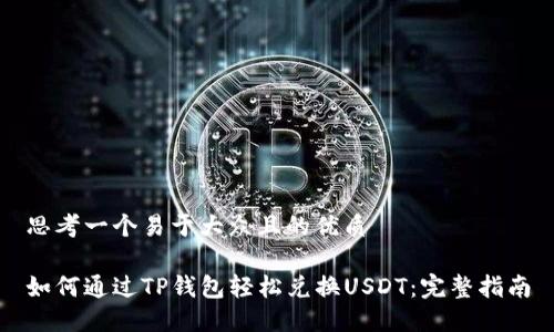 思考一个易于大众且的优质

如何通过TP钱包轻松兑换USDT：完整指南
