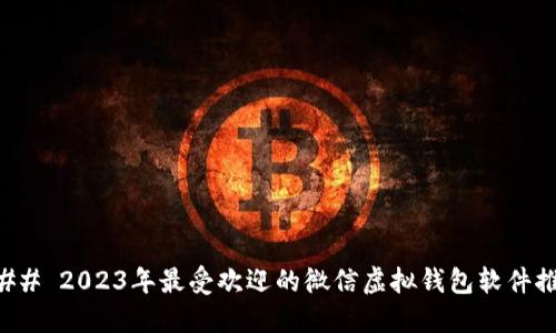 ### 2023年最受欢迎的微信虚拟钱包软件推荐
