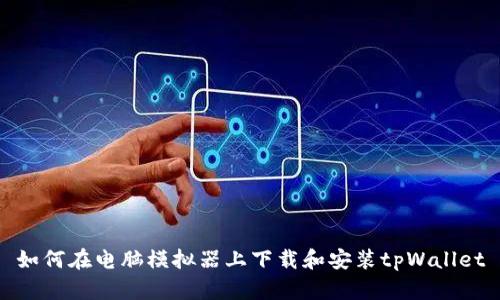 如何在电脑模拟器上下载和安装tpWallet