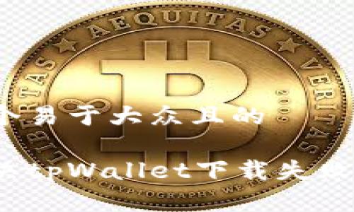 思考一个易于大众且的

如何解决tpWallet下载失败的问题？