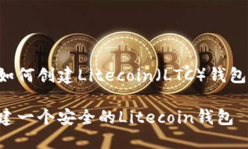 下面是关于如何创建Litecoin（LTC）钱包的详细内容。

如何轻松创建一个安全的Litecoin钱包