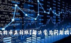 比特币未到账？解决常见