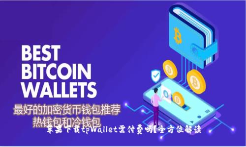 苹果下载tpWallet需付费吗？全方位解读