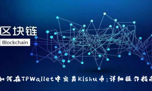如何在TPWallet中交易Kishu币：详细操作指南