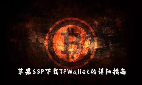 苹果6SP下载TPWallet的详细指南
