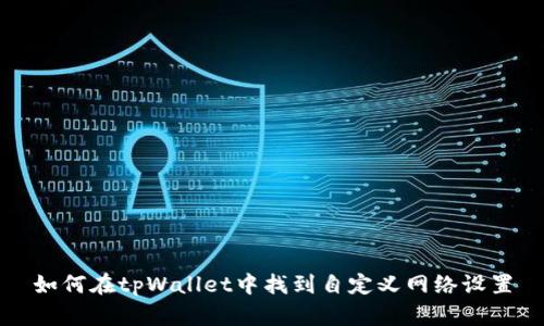 如何在tpWallet中找到自定义网络设置