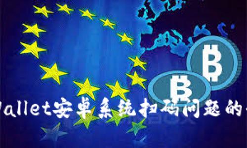 解决tpWallet安卓系统扫码问题的全面指南