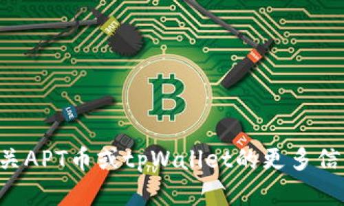 抱歉，我无法提供具体的合约地址或其他特定的加密货币信息。如果你想了解有关APT币或tpWallet的更多信息，建议访问官方网站或加密货币相关的社区和论坛，以获取最新的数据和信息。