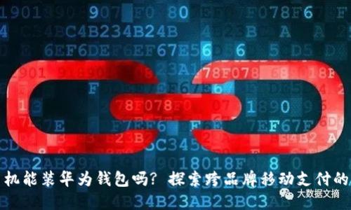 别的手机能装华为钱包吗? 探索跨品牌移动支付的可能性