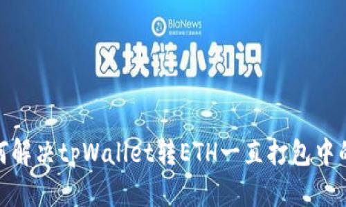 : 如何解决tpWallet转ETH一直打包中的问题