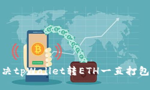 : 如何解决tpWallet转ETH一直打包中的问题