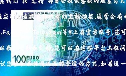 要联系tpWallet的客服，您可以采取以下几种方式：

1. **官方网站支持**：访问tpWallet的官方网站，通常在“联系我们”或“支持”部分会提供客服的联系方式，包括电子邮件和在线聊天支持。

2. **应用内客服**：如果您已经安装了tpWallet应用，可以在应用内查找客服或帮助支持功能。通常会有专门的帮助页面或者直接联系客服的选项。

3. **社交媒体**：tpWallet可能在社交媒体平台（如Twitter、Facebook、Telegram等）上有官方账号，您可以通过这些平台发送消息或查看相关公告。

4. **用户社区或论坛**：有时在用户社区或相关论坛上也可以找到帮助和支持，您可以在这些平台上提问，可能会有其他用户或官方人员回复您。

请注意，不同地区和情况下客服的联系渠道可能有所不同，建议您根据具体情况选择合适的方式。如有进一步需要，建议您查看tpWallet的官方渠道以获取最新的信息。