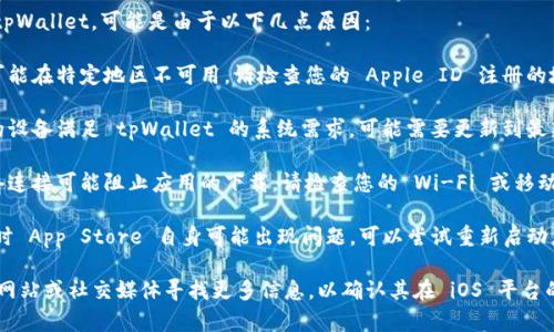如果您在 iOS 上无法下载 tpWallet，可能是由于以下几点原因：

1. **地区限制**：某些应用可能在特定地区不可用，请检查您的 Apple ID 注册的地区。

2. **设备兼容性**：确保您的设备满足 tpWallet 的系统需求，可能需要更新到最新的 iOS 版本。

3. **网络问题**：断开的网络连接可能阻止应用的下载，请检查您的 Wi-Fi 或移动数据连接。

4. **App Store 问题**：有时 App Store 自身可能出现问题，可以尝试重新启动您的设备或更新 App Store。

建议您去 tpWallet 的官方网站或社交媒体寻找更多信息，以确认其在 iOS 平台的可用性。