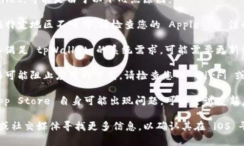 如果您在 iOS 上无法下载 tpWallet，可能是由于以下几点原因：

1. **地区限制**：某些应用可能在特定地区不可用，请检查您的 Apple ID 注册的地区。

2. **设备兼容性**：确保您的设备满足 tpWallet 的系统需求，可能需要更新到最新的 iOS 版本。

3. **网络问题**：断开的网络连接可能阻止应用的下载，请检查您的 Wi-Fi 或移动数据连接。

4. **App Store 问题**：有时 App Store 自身可能出现问题，可以尝试重新启动您的设备或更新 App Store。

建议您去 tpWallet 的官方网站或社交媒体寻找更多信息，以确认其在 iOS 平台的可用性。